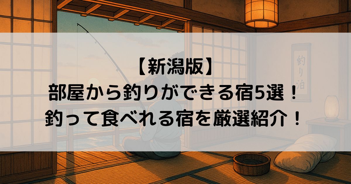 部屋から釣りができる宿【新潟版】5選！釣って食べれる宿を厳選紹介！