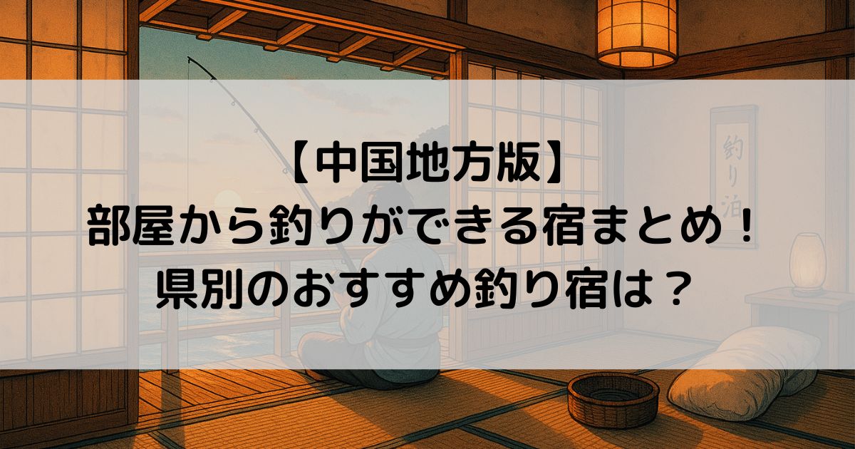 【中国地方版】部屋から釣りができる宿まとめ！県別のおすすめ釣り宿は？