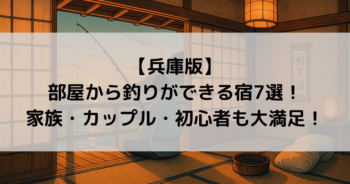 【兵庫版】部屋から釣りができる宿7選！家族・カップル・初心者も大満足！