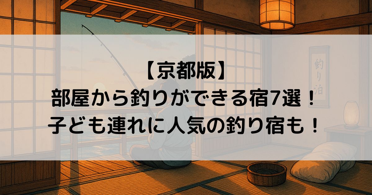 【京都版】部屋から釣りができる宿7選！子ども連れに人気の釣り宿も！