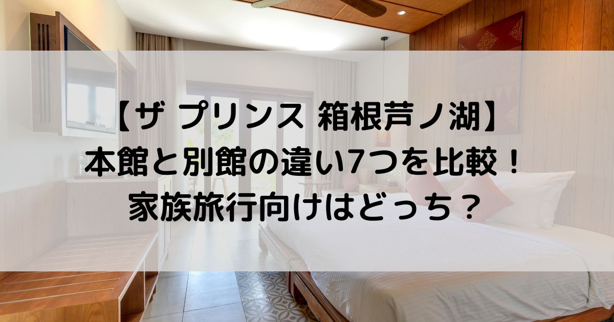 ザ プリンス 箱根芦ノ湖の本館と別館の違い7つを比較！家族旅行向けはどっち？